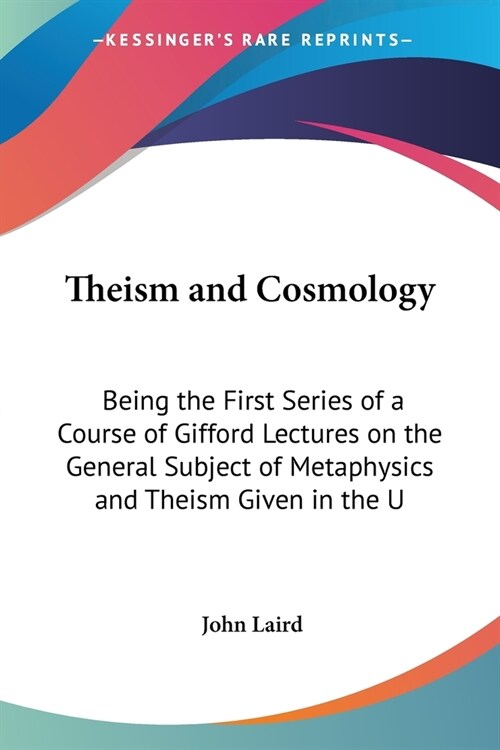 Theism and Cosmology: Being the First Series of a Course of Gifford Lectures on the General Subject of Metaphysics and Theism Given in the U (Paperback)