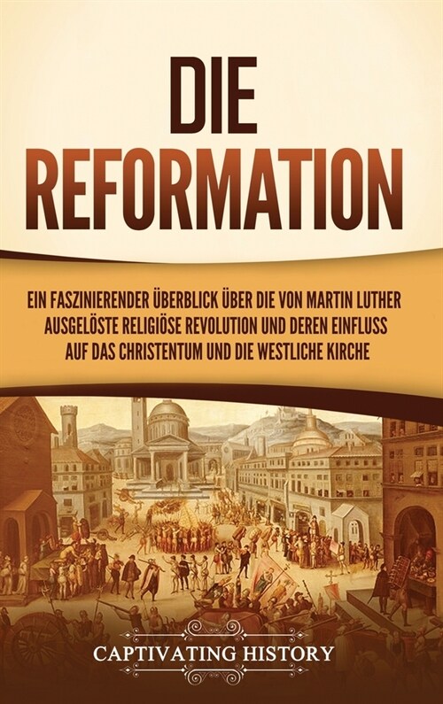 Die Reformation: Ein faszinierender ?erblick ?er die von Martin Luther ausgel?te religi?e Revolution und deren Einfluss auf das Chr (Hardcover)