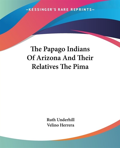 The Papago Indians Of Arizona And Their Relatives The Pima (Paperback)