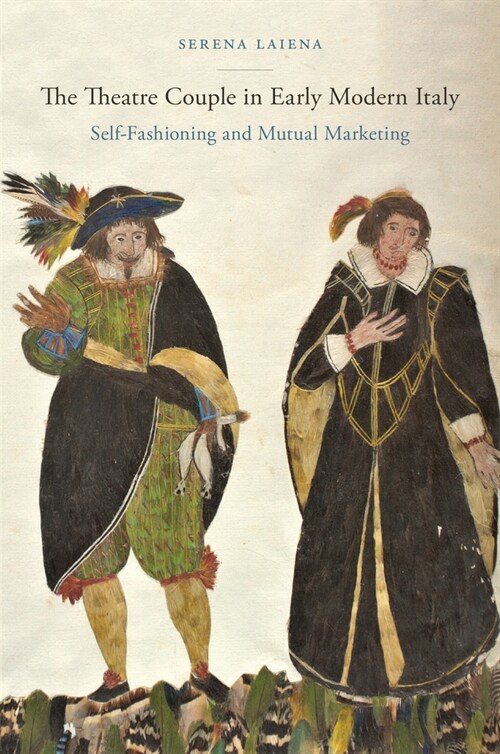 The Theatre Couple in Early Modern Italy: Self-Fashioning and Mutual Marketing (Paperback)