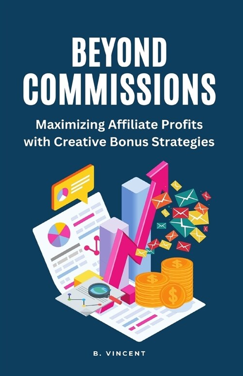 Beyond Commissions: Maximizing Affiliate Profits with Creative Bonus Strategies (Paperback)