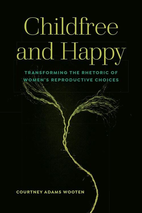 Childfree and Happy: Transforming the Rhetoric of Womens Reproductive Choices (Hardcover)