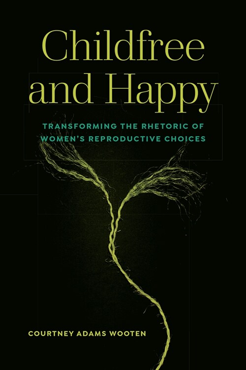 Childfree and Happy: Transforming the Rhetoric of Womens Reproductive Choices (Paperback)