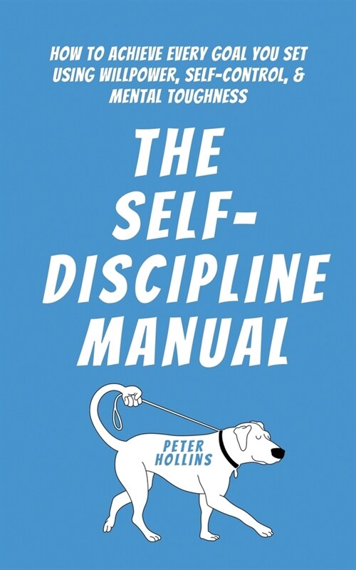 The Self-Discipline Manual: How to Achieve Every Goal You Set Using Willpower, Self-Control, and Mental Toughness (Paperback)