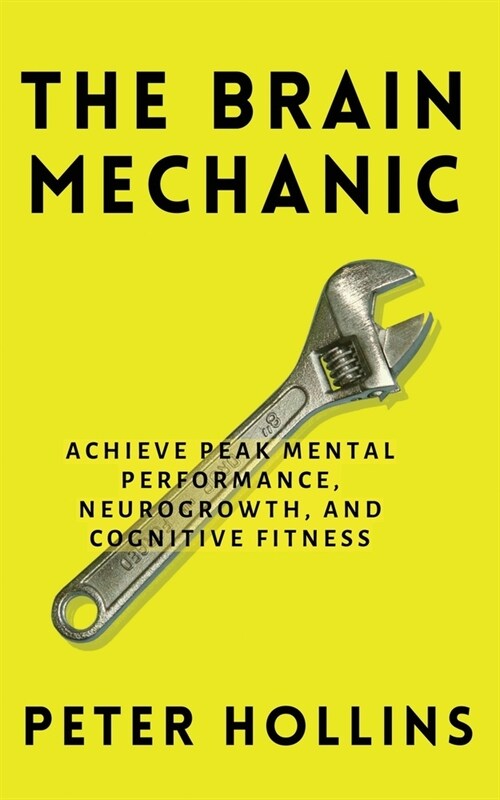 The Brain Mechanic: How to Optimize Your Brain for Peak Mental Performance, Neurogrowth, and Cognitive Fitness (Paperback)