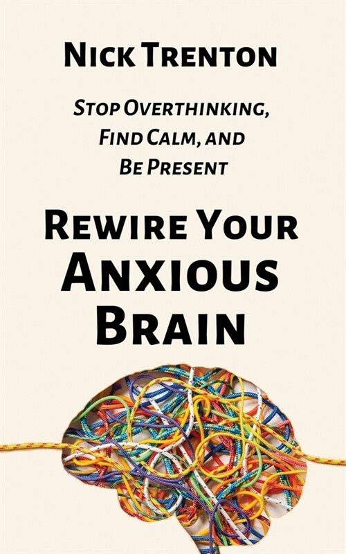 Rewire Your Anxious Brain: Stop Overthinking, Find Calm, and Be Present (Paperback)