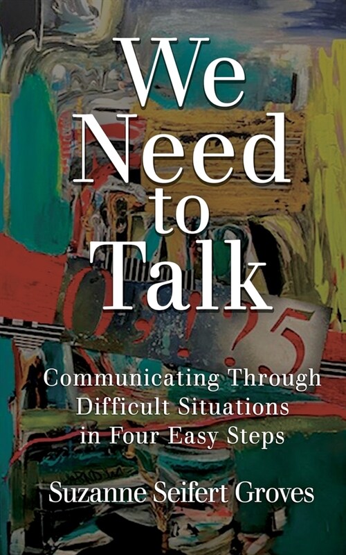 We Need To Talk: Communicating Through Difficult Situations in Four Easy Steps (Paperback)