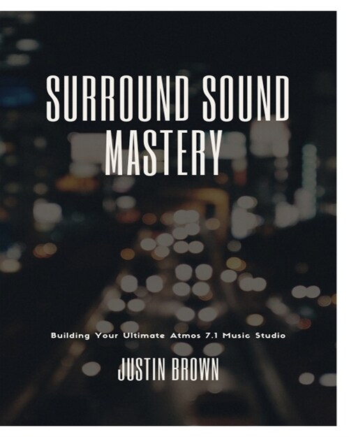 Surround Sound Mastery: 45 Steps to Building Your Ultimate Atmos 7.1 Music Studio (Paperback)