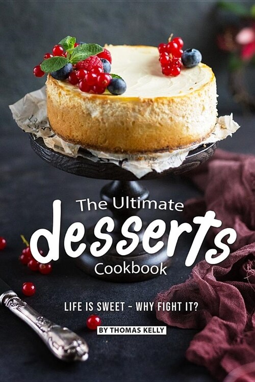 The Ultimate Desserts Cookbook: Life is Sweet - Why Fight It? (Paperback)