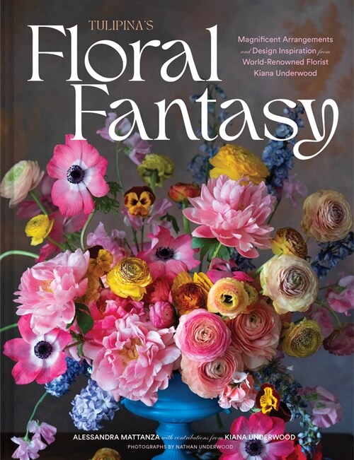 Tulipinas Floral Fantasy: Magnificent Arrangements and Design Inspiration from World-Renowned Florist Kiana Underwood (Hardcover)