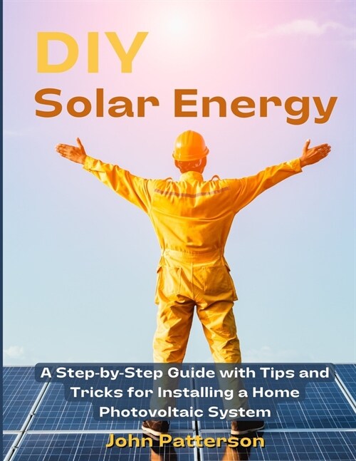 DIY Solar Energy: A Step-by-Step Guide with Tips and Tricks for Installing a Home Photovoltaic System (Paperback)