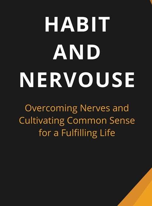 Habit And Nervous: Overcoming Nerves and Cultivating Common Sense for a Fulfilling Life (Hardcover)