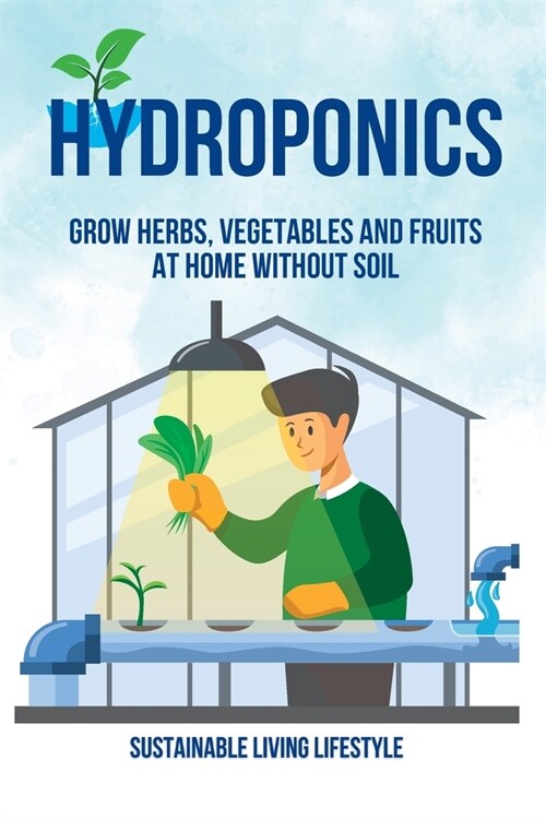 Hydroponics: Grow Herbs, Vegetables and Fruits at Home Without Soil (Paperback)