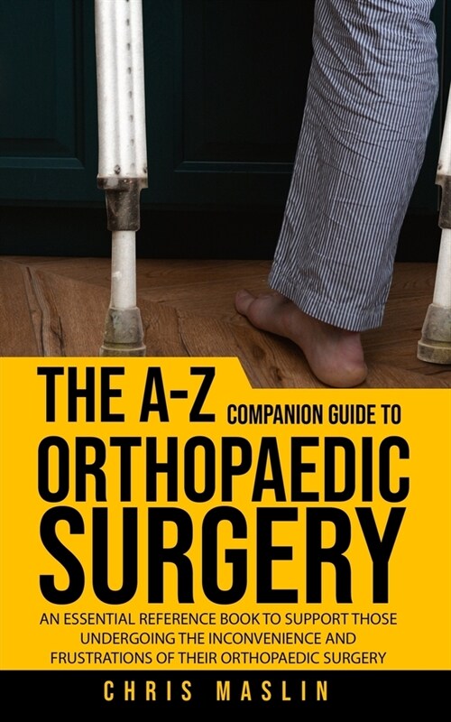 The A-Z companion guide to orthopaedic surgery: An essential reference book to support those undergoing the inconvenience and frustrations of their or (Paperback)