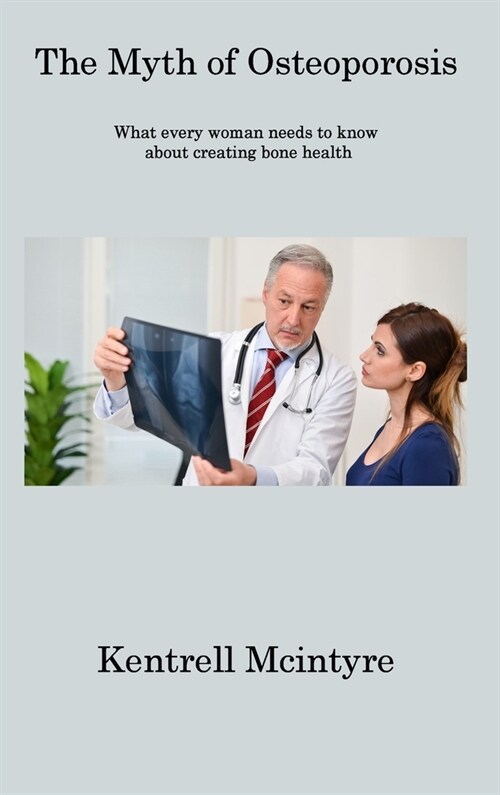 The Myth of Osteoporosis: What every woman needs to know about creating bone health (Hardcover)