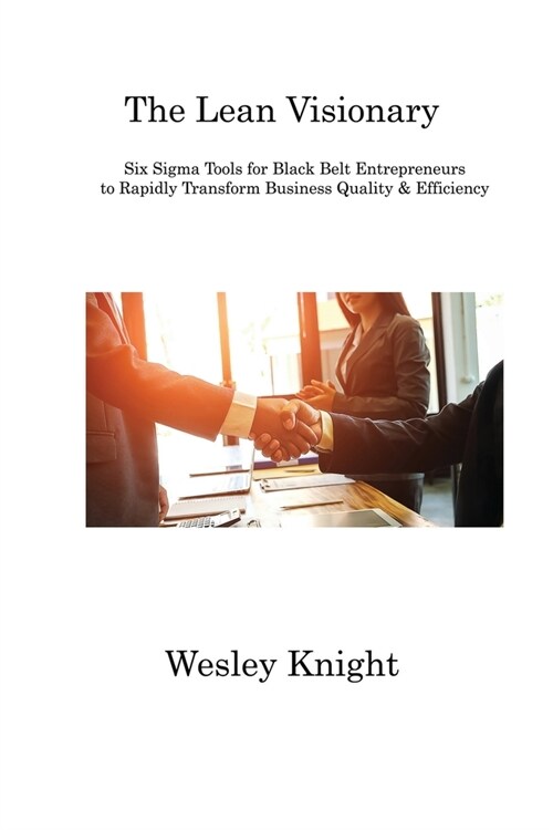 The Lean Visionary: Six Sigma Tools for Black Belt Entrepreneurs to Rapidly Transform Business Quality & Efficiency (Paperback)