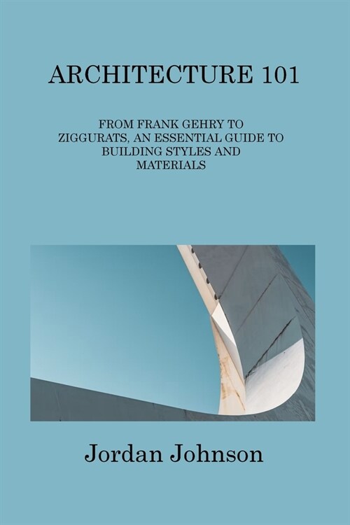 Architecture 101: From Frank Gehry to Ziggurats, an Essential Guide to Building Styles and Materials (Paperback)