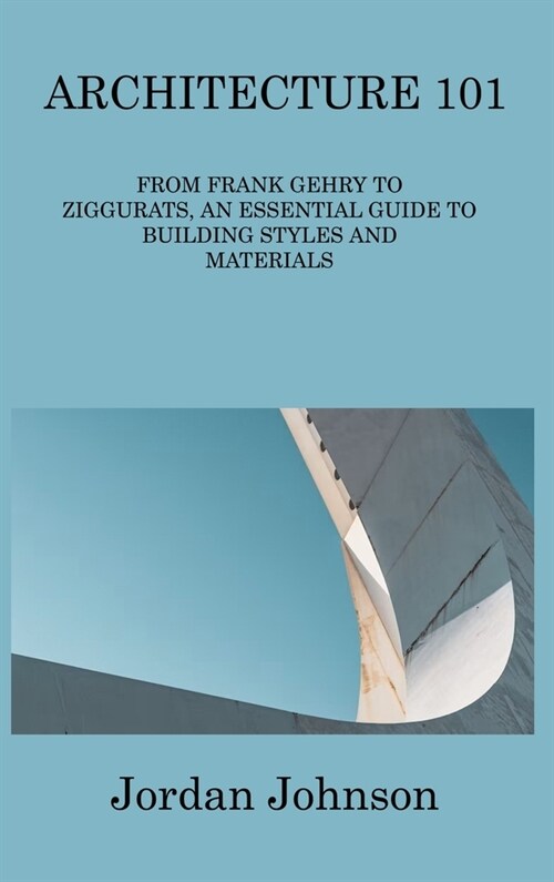 Architecture 101: From Frank Gehry to Ziggurats, an Essential Guide to Building Styles and Materials (Hardcover)