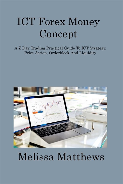 ICT Forex Money Concept: A-Z Day Trading Practical Guide To ICT Strategy, Price Action, Orderblock And Liquidity (Paperback)