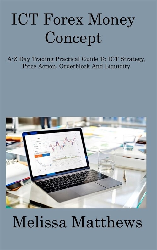 ICT Forex Money Concept: A-Z Day Trading Practical Guide To ICT Strategy, Price Action, Orderblock And Liquidity (Hardcover)