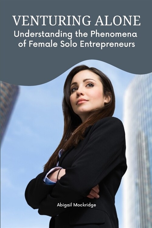 Female solo entrepreneurs A phenomenological study (Paperback)