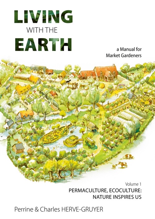 Living with the Earth : A Manual for Market Gardeners. Volume 1: Permaculture, Ecoculture: Inspired by Nature (Paperback)