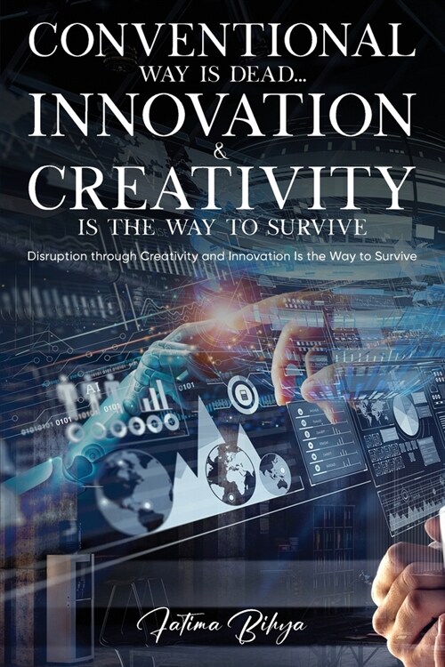 Conventional Way Is Dead... Innovation and Creativity Is the Way to Survive: Disruption through Creativity and Innovation Is the Way to Survive (Paperback)