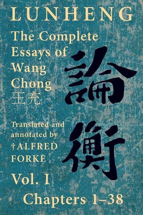 Lunheng 論衡 The Complete Essays of Wang Chong 王充, Vol. I, Chapters 1-38: Translated & Annotated by + Alfred Forke, Revised (Paperback)