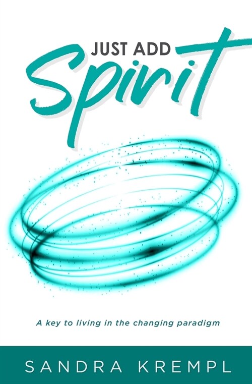 Just Add Spirit: A key to living in the changing paradigm (Paperback)