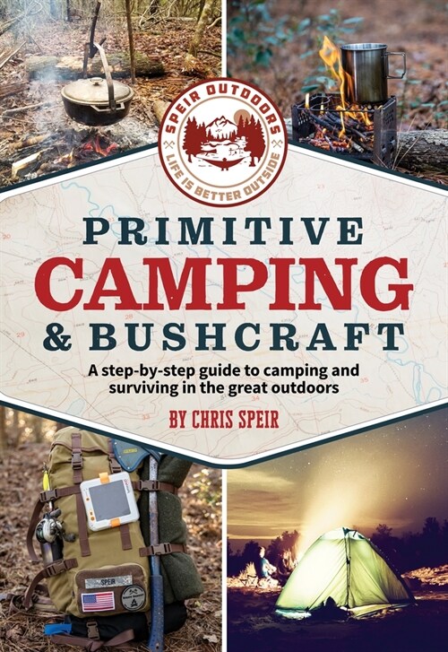 Primitive Camping and Bushcraft (Speir Outdoors): A Step-By-Step Guide to Camping and Surviving in the Great Outdoors (Paperback)