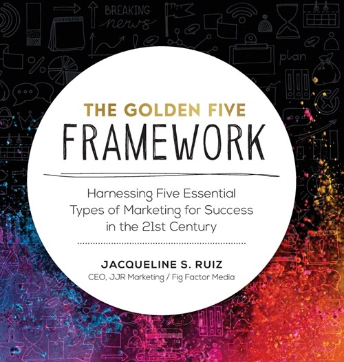 The Golden Five Framework: Harnessing Five Essential Types of Marketing for Success in the 21st Century (Hardcover)