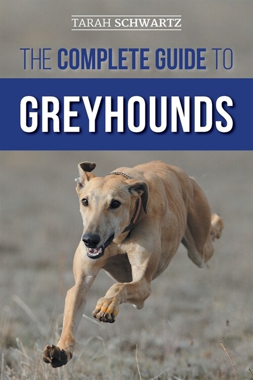 The Complete Guide to Greyhounds: Finding, Raising, Training, Exercising, Socializing, Properly Feeding and Loving Your New Greyhound Dog (Paperback)