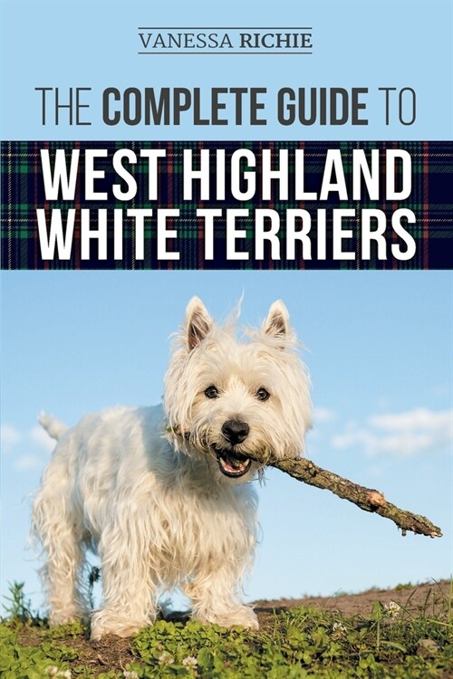 The Complete Guide to West Highland White Terriers: Finding, Training, Socializing, Grooming, Feeding, and Loving Your New Westie Puppy (Paperback)
