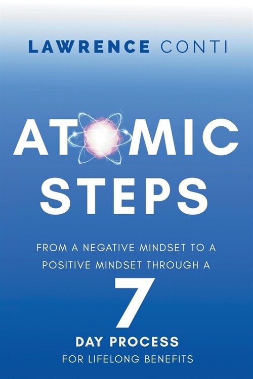 Atomic Steps: From a Negative Mindset to a Positive Mindset Through a Seven-Day Process for Lifelong Benefits (Paperback)