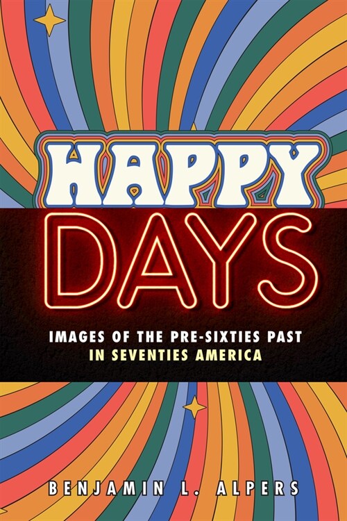 Happy Days: Images of the Pre-Sixties Past in Seventies America (Paperback)