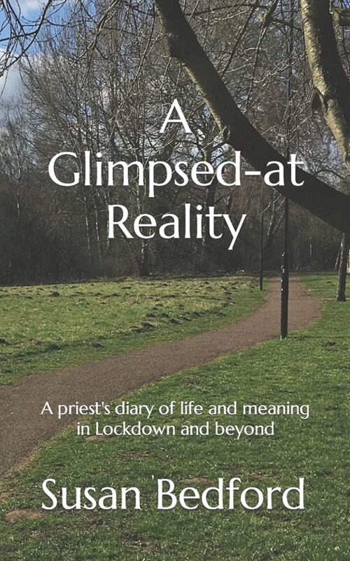 A Glimpsed-at Reality: A priests diary of life and meaning in Lockdown and beyond (Paperback)