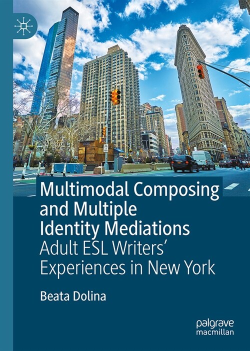Multimodal Composing and Multiple Identity Mediations: Adult ESL Writers Experiences in New York (Hardcover, 2023)