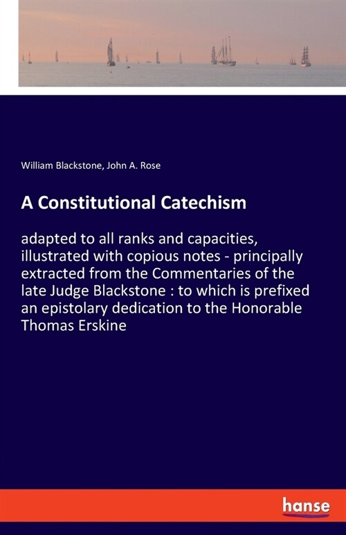A Constitutional Catechism: adapted to all ranks and capacities, illustrated with copious notes - principally extracted from the Commentaries of t (Paperback)