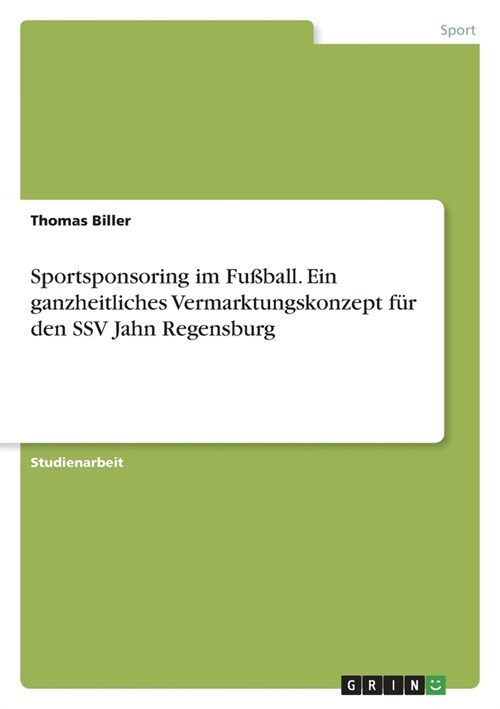 Sportsponsoring im Fu?all. Ein ganzheitliches Vermarktungskonzept f? den SSV Jahn Regensburg (Paperback)