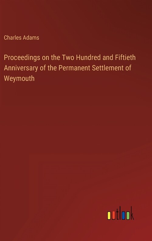 Proceedings on the Two Hundred and Fiftieth Anniversary of the Permanent Settlement of Weymouth (Hardcover)