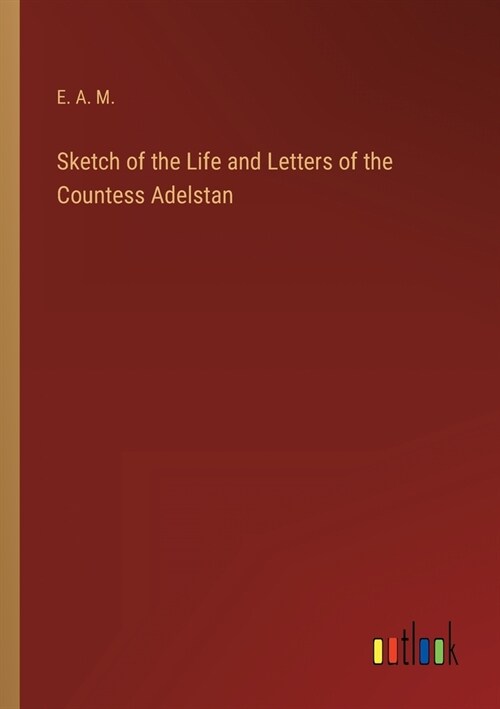 Sketch of the Life and Letters of the Countess Adelstan (Paperback)