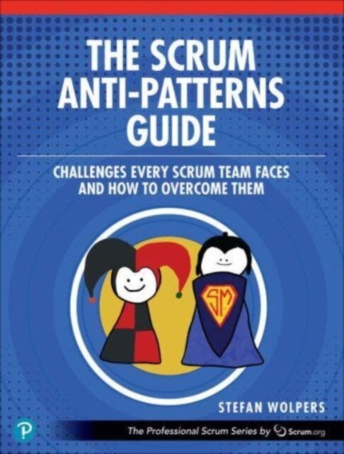 The Scrum Anti-Patterns Guide: Challenges Every Scrum Team Faces and How to Overcome Them (Paperback)