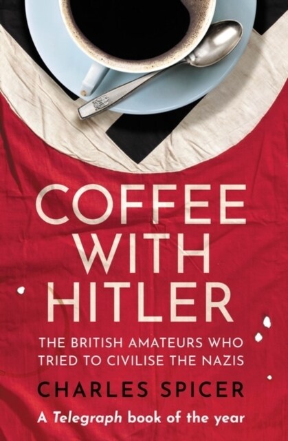 Coffee with Hitler : The British Amateurs Who Tried to Civilise the Nazis (Paperback)