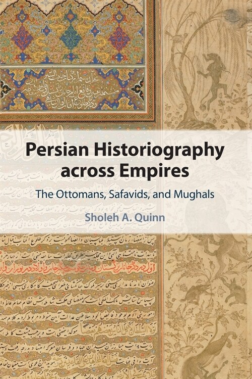 Persian Historiography across Empires : The Ottomans, Safavids, and Mughals (Paperback)