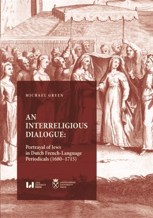 An Interreligious Dialogue: Portrayal of Jews in Dutch French-Language Periodicals (1680-1715) (Paperback)