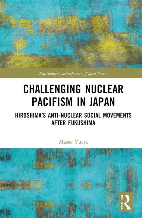 Challenging Nuclear Pacifism in Japan : Hiroshimas Anti-nuclear Social Movements (Hardcover)