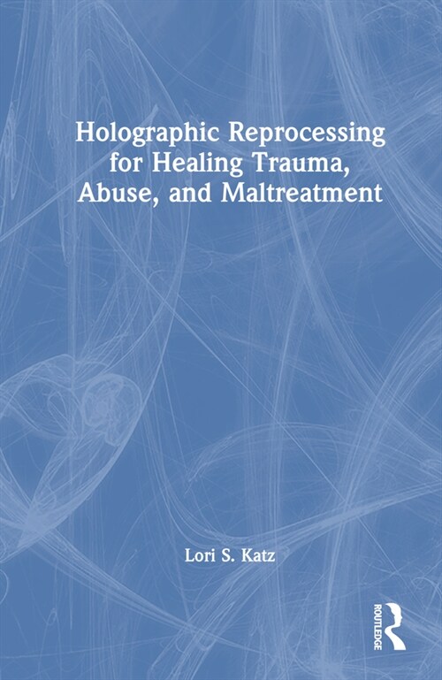 Holographic Reprocessing for Healing Trauma, Abuse, and Maltreatment (Hardcover, 1)