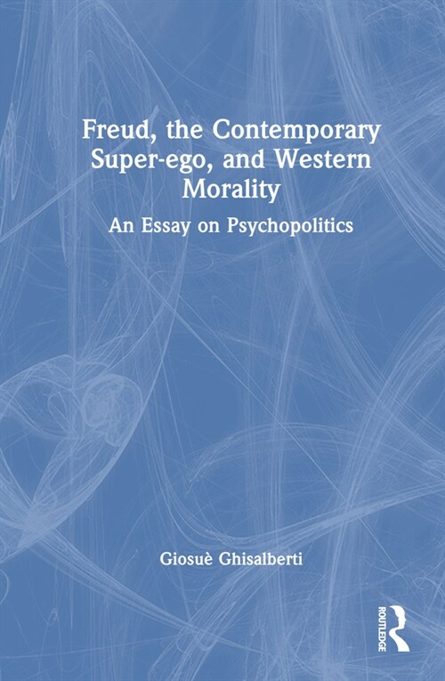 Freud, the Contemporary Super-ego, and Western Morality : An Essay on Psychopolitics (Hardcover)