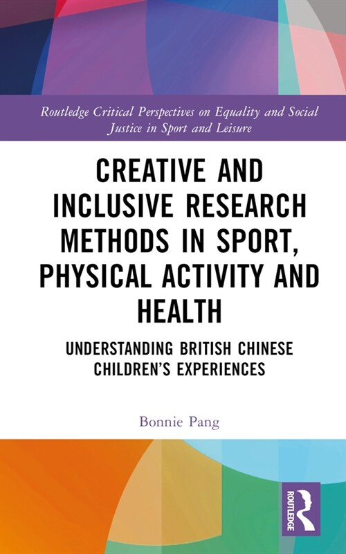 Creative and Inclusive Research Methods in Sport, Physical Activity and Health : Understanding British Chinese Children’s Experiences (Hardcover)