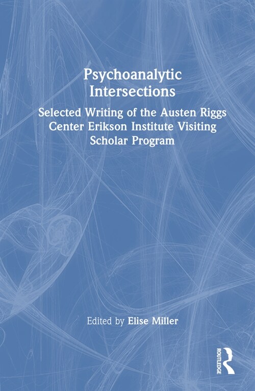 Psychoanalytic Intersections : Selected Writing of the Austen Riggs Center Erikson Institute Visiting Scholar Program (Hardcover)